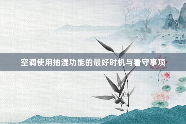 空调使用抽湿功能的最好时机与看守事项